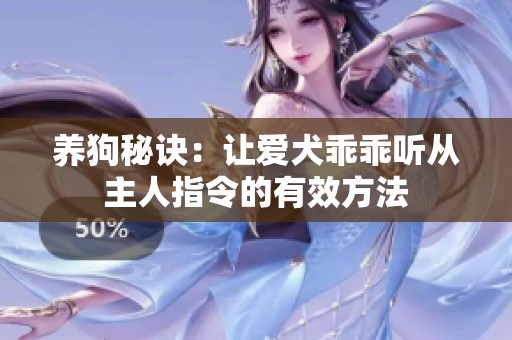 养狗秘诀：让爱犬乖乖听从主人指令的有效方法