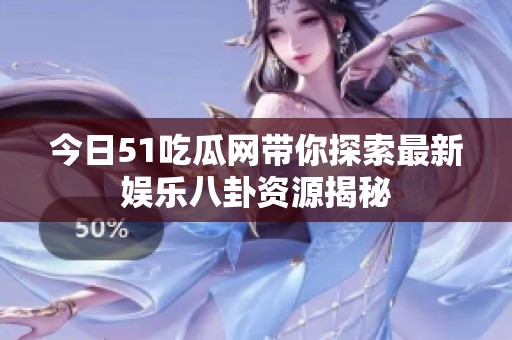 今日51吃瓜网带你探索最新娱乐八卦资源揭秘