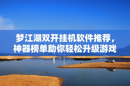 梦江湖双开挂机软件推荐，神器榜单助你轻松升级游戏体验