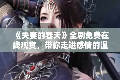 《夫妻的春天》全剧免费在线观赏，带你走进感情的温暖世界