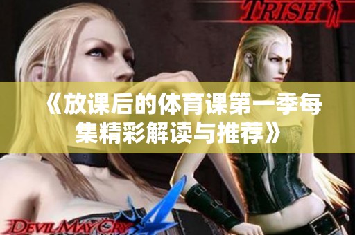 《放课后的体育课第一季每集精彩解读与推荐》