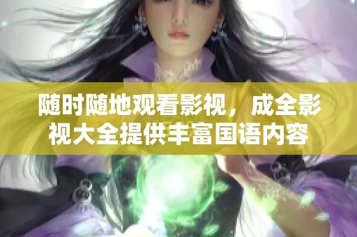 随时随地观看影视，成全影视大全提供丰富国语内容