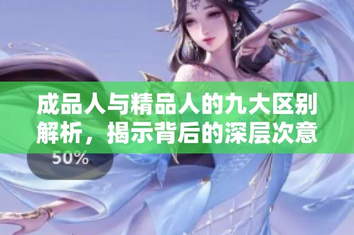 成品人与精品人的九大区别解析，揭示背后的深层次意义