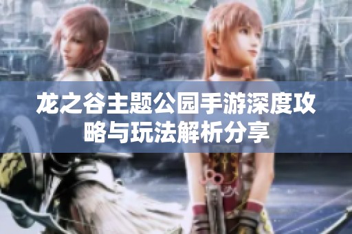 龙之谷主题公园手游深度攻略与玩法解析分享