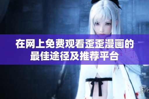 在网上免费观看歪歪漫画的最佳途径及推荐平台