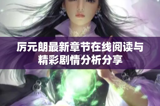 厉元朗最新章节在线阅读与精彩剧情分析分享