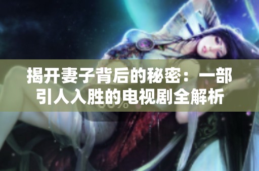 揭开妻子背后的秘密：一部引人入胜的电视剧全解析