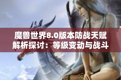 魔兽世界8.0版本防战天赋解析探讨：等级变动与战斗策略的全面升级