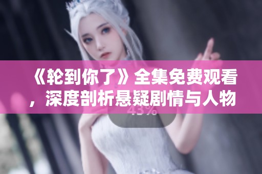 《轮到你了》全集免费观看，深度剖析悬疑剧情与人物心理