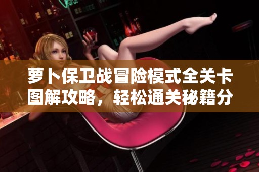 萝卜保卫战冒险模式全关卡图解攻略，轻松通关秘籍分享