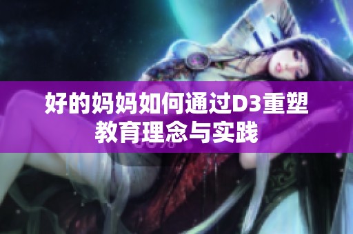 好的妈妈如何通过D3重塑教育理念与实践