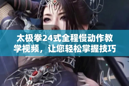 太极拳24式全程慢动作教学视频，让您轻松掌握技巧