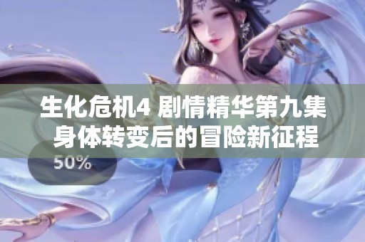 生化危机4 剧情精华第九集 身体转变后的冒险新征程