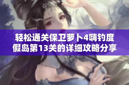 轻松通关保卫萝卜4嗨钓度假岛第13关的详细攻略分享