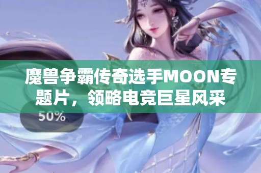 魔兽争霸传奇选手MOON专题片，领略电竞巨星风采