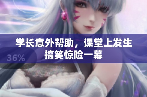 学长意外帮助，课堂上发生搞笑惊险一幕