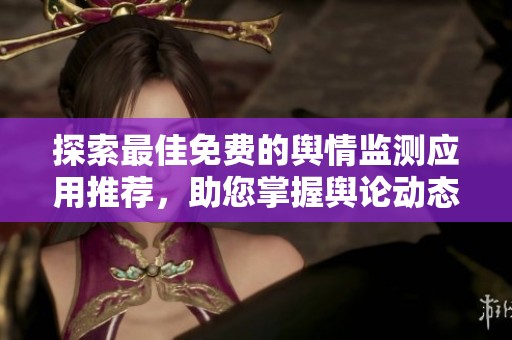 探索最佳免费的舆情监测应用推荐，助您掌握舆论动态
