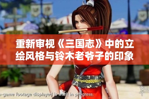 重新审视《三国志》中的立绘风格与铃木老爷子的印象