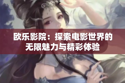 欧乐影院：探索电影世界的无限魅力与精彩体验