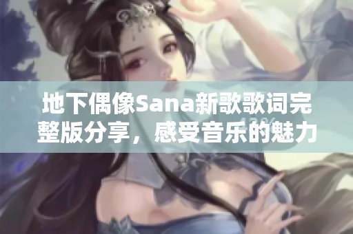 地下偶像Sana新歌歌词完整版分享，感受音乐的魅力与情感