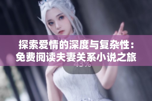 探索爱情的深度与复杂性：免费阅读夫妻关系小说之旅