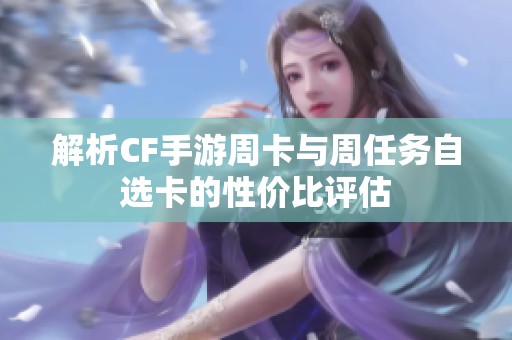 解析CF手游周卡与周任务自选卡的性价比评估
