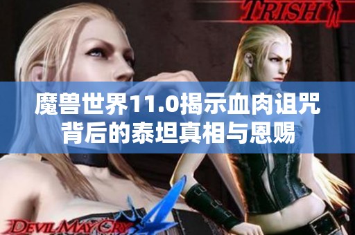 魔兽世界11.0揭示血肉诅咒背后的泰坦真相与恩赐