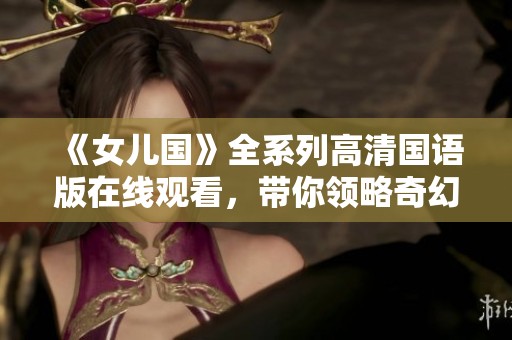 《女儿国》全系列高清国语版在线观看，带你领略奇幻之旅