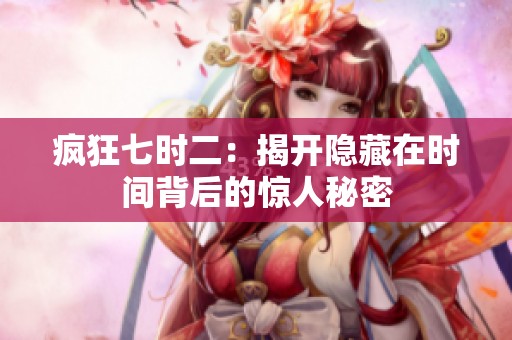 疯狂七时二：揭开隐藏在时间背后的惊人秘密