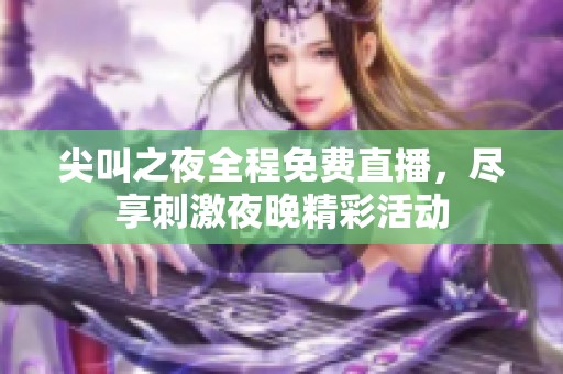 尖叫之夜全程免费直播，尽享刺激夜晚精彩活动