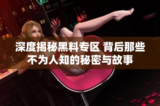 深度揭秘黑料专区 背后那些不为人知的秘密与故事