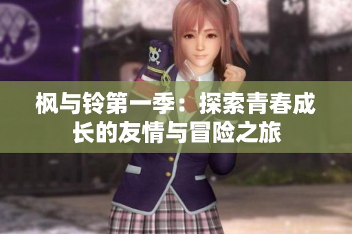 枫与铃第一季：探索青春成长的友情与冒险之旅