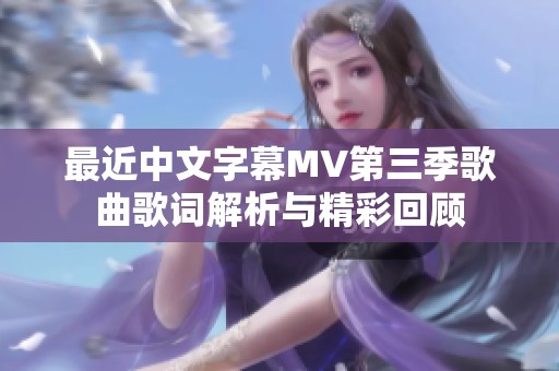 最近中文字幕MV第三季歌曲歌词解析与精彩回顾