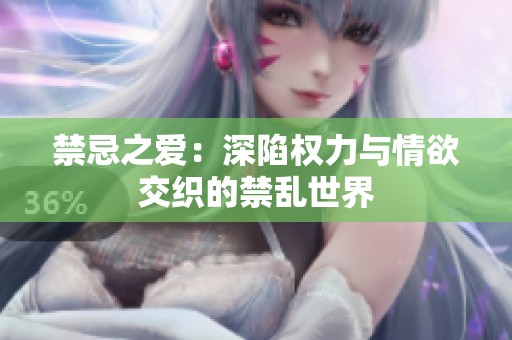 禁忌之爱：深陷权力与情欲交织的禁乱世界
