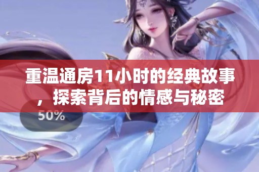 重温通房11小时的经典故事，探索背后的情感与秘密