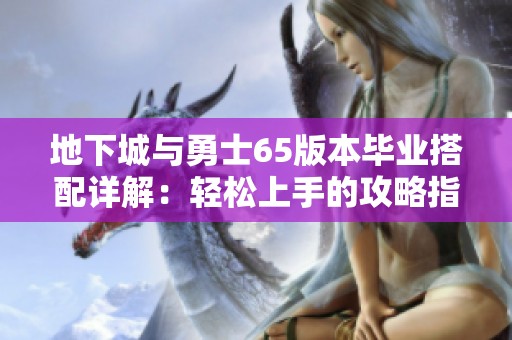 地下城与勇士65版本毕业搭配详解：轻松上手的攻略指南