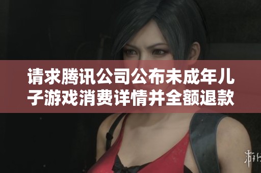 请求腾讯公司公布未成年儿子游戏消费详情并全额退款