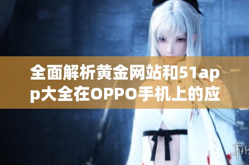 全面解析黄金网站和51app大全在OPPO手机上的应用与优势