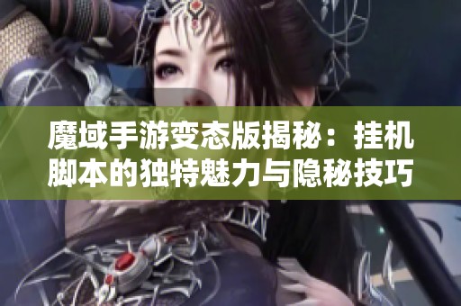魔域手游变态版揭秘：挂机脚本的独特魅力与隐秘技巧