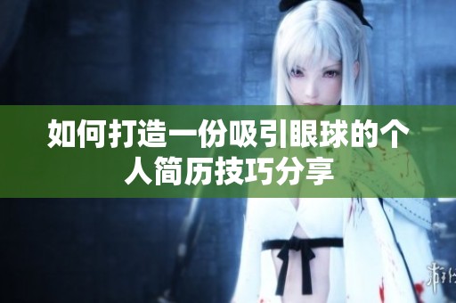 如何打造一份吸引眼球的个人简历技巧分享