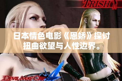 日本情色电影《恩娇》探讨扭曲欲望与人性边界。