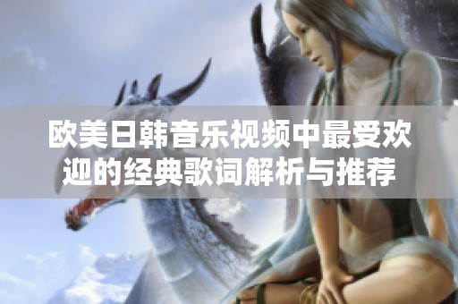 欧美日韩音乐视频中最受欢迎的经典歌词解析与推荐