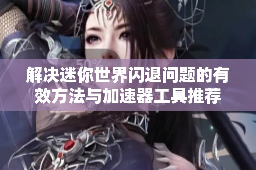 解决迷你世界闪退问题的有效方法与加速器工具推荐