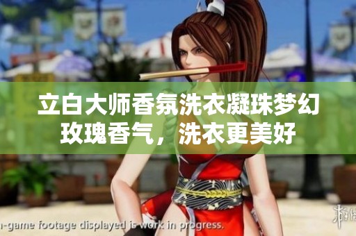 立白大师香氛洗衣凝珠梦幻玫瑰香气，洗衣更美好