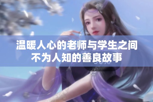 温暖人心的老师与学生之间不为人知的善良故事