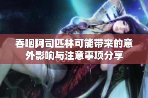 吞咽阿司匹林可能带来的意外影响与注意事项分享