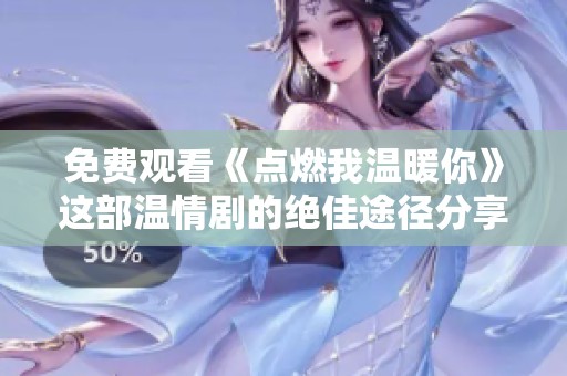 免费观看《点燃我温暖你》这部温情剧的绝佳途径分享