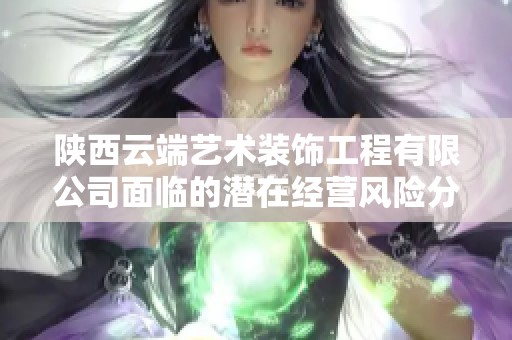 陕西云端艺术装饰工程有限公司面临的潜在经营风险分析与应对策略