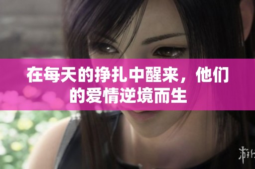 在每天的挣扎中醒来，他们的爱情逆境而生