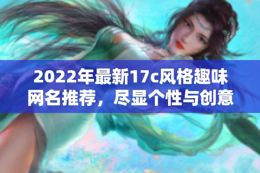 2022年最新17c风格趣味网名推荐，尽显个性与创意